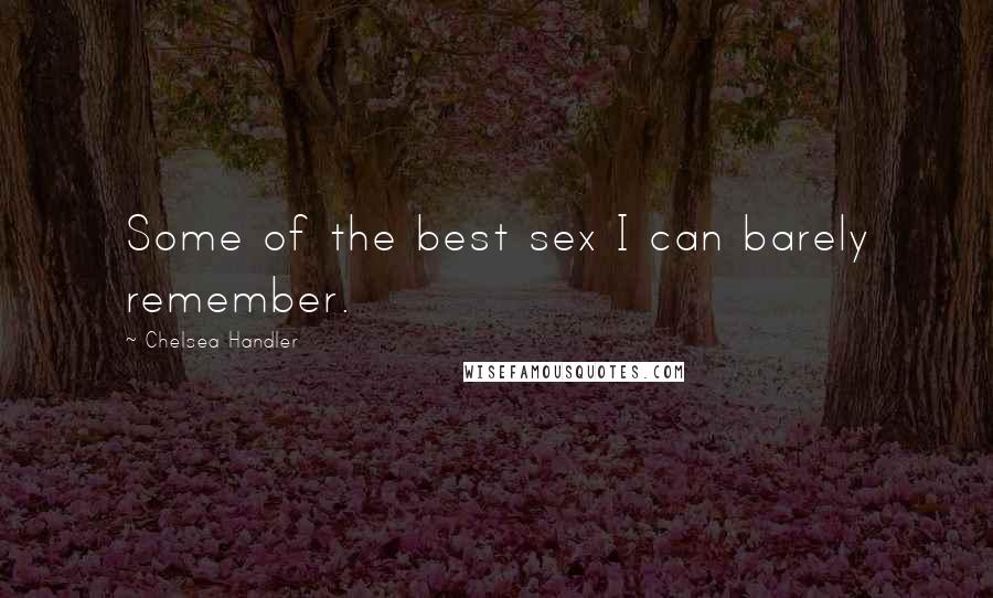 Chelsea Handler Quotes: Some of the best sex I can barely remember.