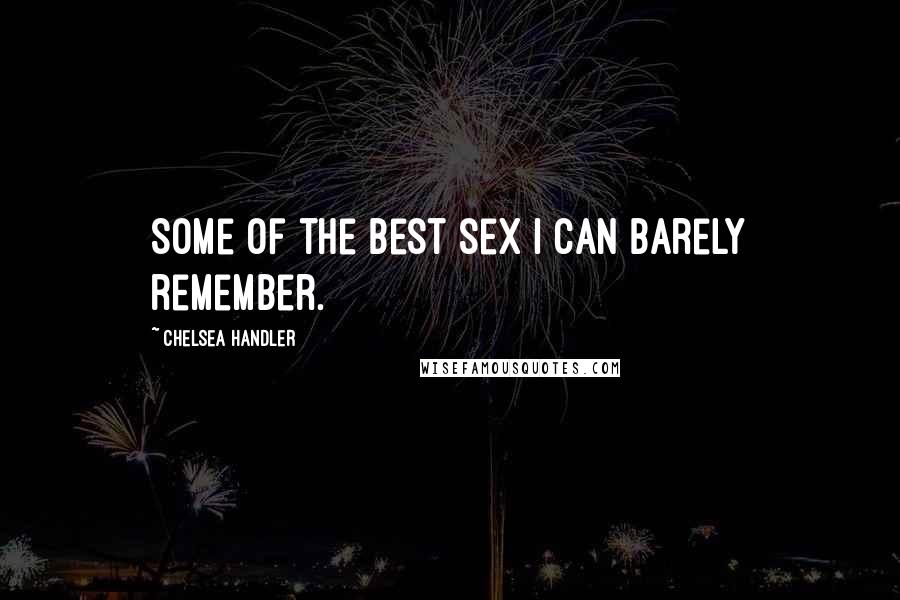 Chelsea Handler Quotes: Some of the best sex I can barely remember.