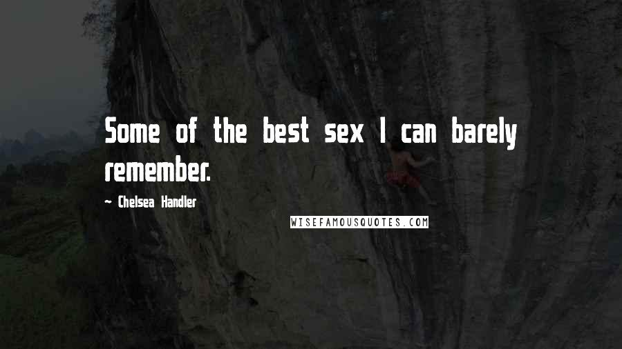 Chelsea Handler Quotes: Some of the best sex I can barely remember.