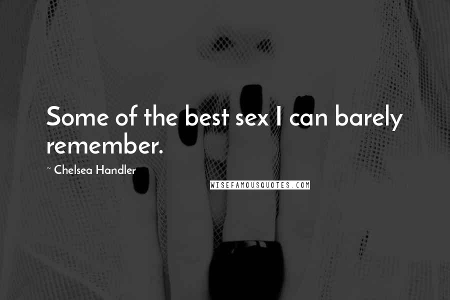 Chelsea Handler Quotes: Some of the best sex I can barely remember.