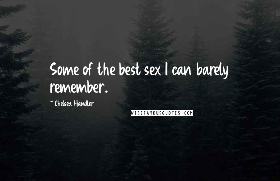 Chelsea Handler Quotes: Some of the best sex I can barely remember.