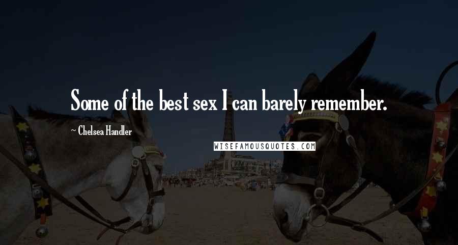 Chelsea Handler Quotes: Some of the best sex I can barely remember.