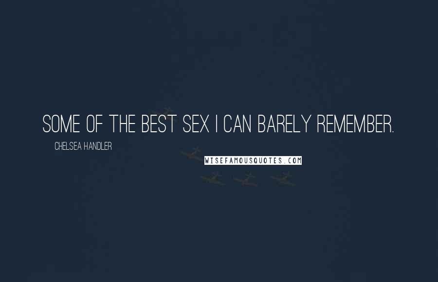 Chelsea Handler Quotes: Some of the best sex I can barely remember.