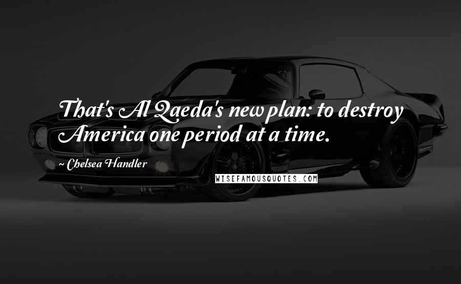 Chelsea Handler Quotes: That's Al Qaeda's new plan: to destroy America one period at a time.