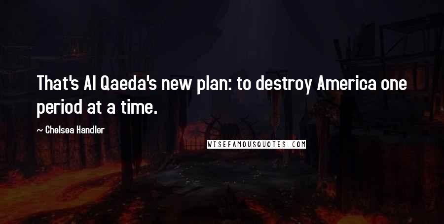 Chelsea Handler Quotes: That's Al Qaeda's new plan: to destroy America one period at a time.
