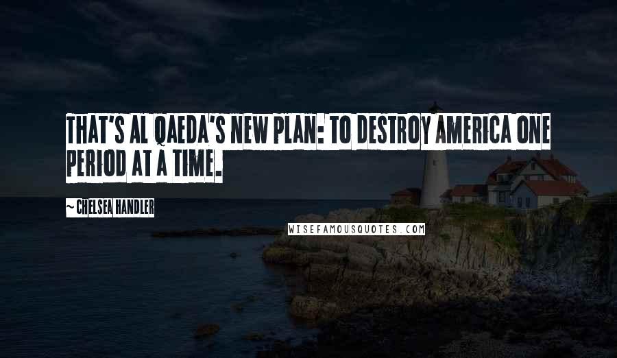 Chelsea Handler Quotes: That's Al Qaeda's new plan: to destroy America one period at a time.