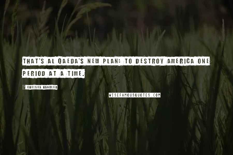 Chelsea Handler Quotes: That's Al Qaeda's new plan: to destroy America one period at a time.