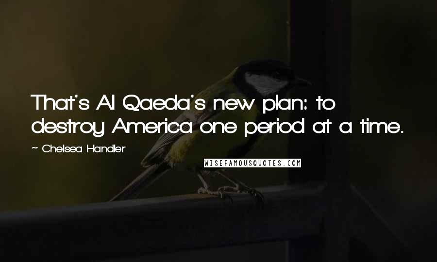 Chelsea Handler Quotes: That's Al Qaeda's new plan: to destroy America one period at a time.