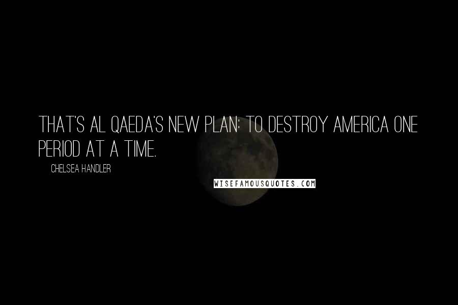Chelsea Handler Quotes: That's Al Qaeda's new plan: to destroy America one period at a time.