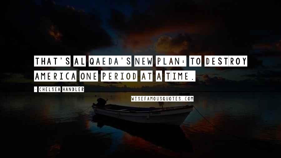 Chelsea Handler Quotes: That's Al Qaeda's new plan: to destroy America one period at a time.
