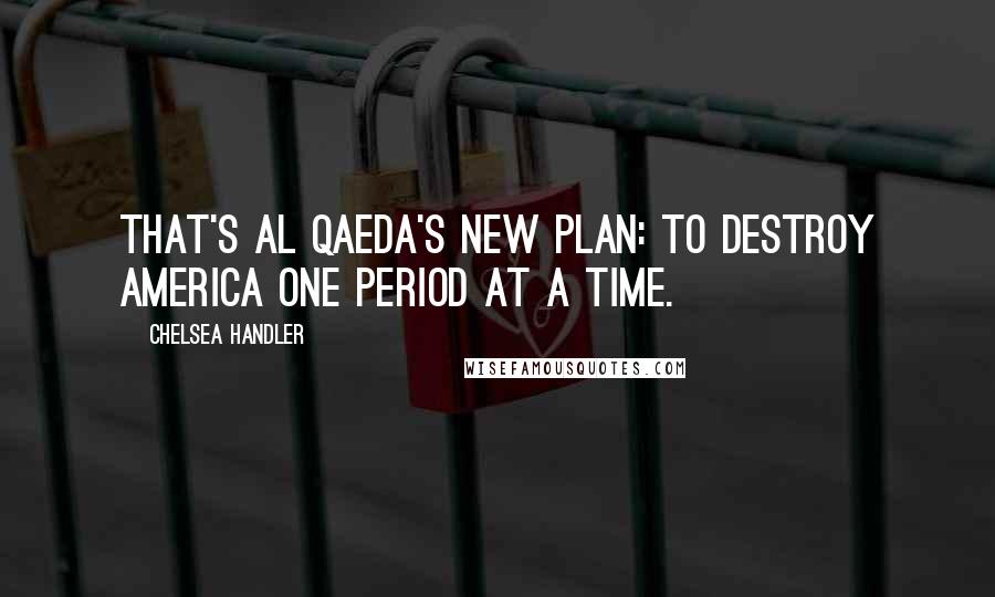 Chelsea Handler Quotes: That's Al Qaeda's new plan: to destroy America one period at a time.