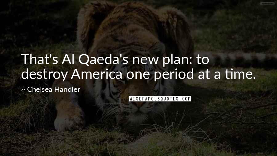 Chelsea Handler Quotes: That's Al Qaeda's new plan: to destroy America one period at a time.