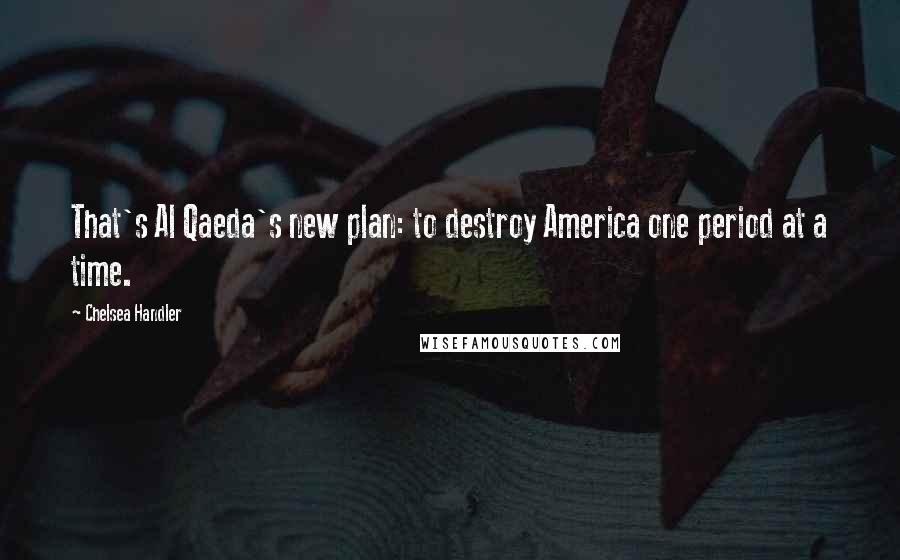 Chelsea Handler Quotes: That's Al Qaeda's new plan: to destroy America one period at a time.