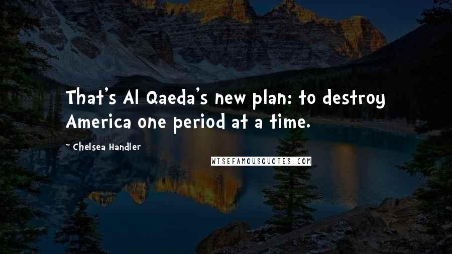 Chelsea Handler Quotes: That's Al Qaeda's new plan: to destroy America one period at a time.