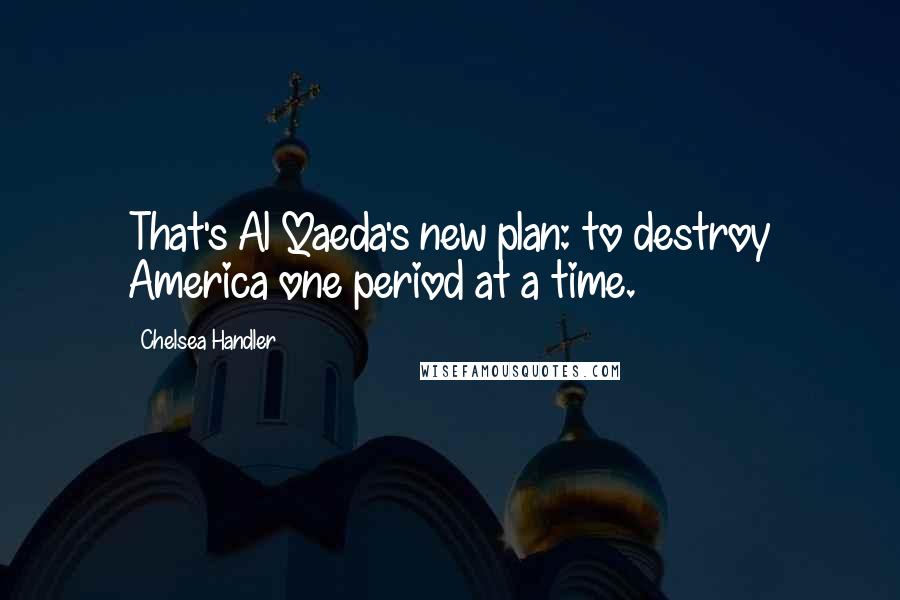 Chelsea Handler Quotes: That's Al Qaeda's new plan: to destroy America one period at a time.