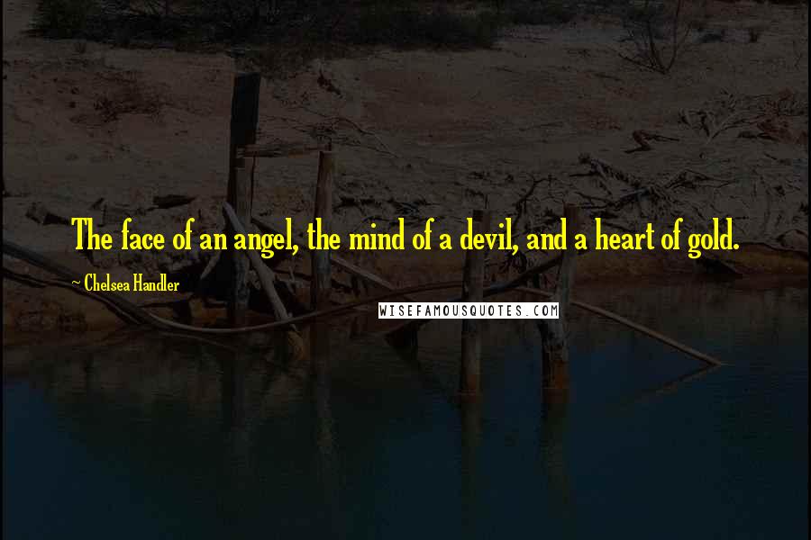 Chelsea Handler Quotes: The face of an angel, the mind of a devil, and a heart of gold.