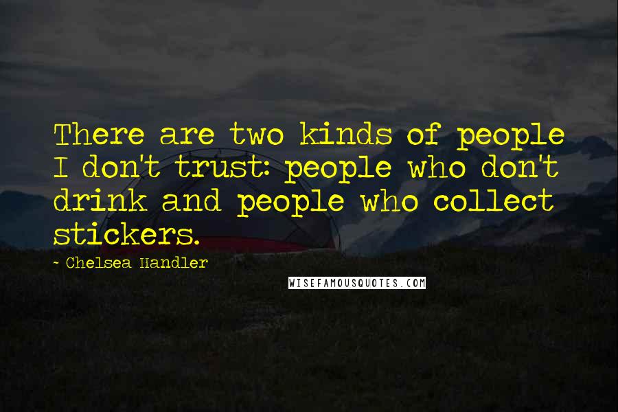 Chelsea Handler Quotes: There are two kinds of people I don't trust: people who don't drink and people who collect stickers.