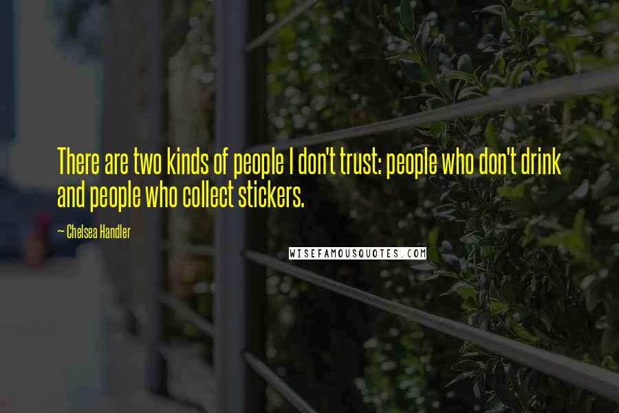 Chelsea Handler Quotes: There are two kinds of people I don't trust: people who don't drink and people who collect stickers.