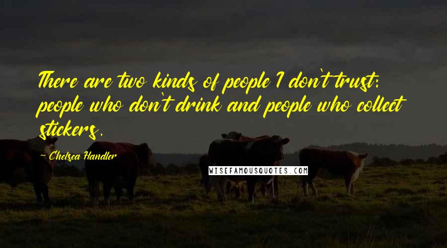 Chelsea Handler Quotes: There are two kinds of people I don't trust: people who don't drink and people who collect stickers.