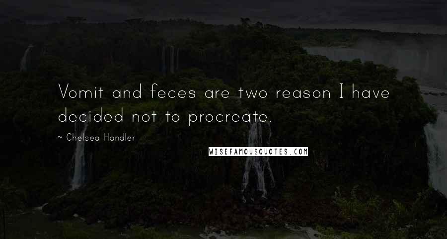 Chelsea Handler Quotes: Vomit and feces are two reason I have decided not to procreate.