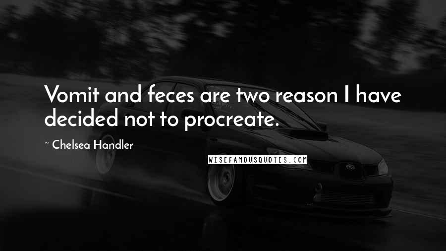 Chelsea Handler Quotes: Vomit and feces are two reason I have decided not to procreate.