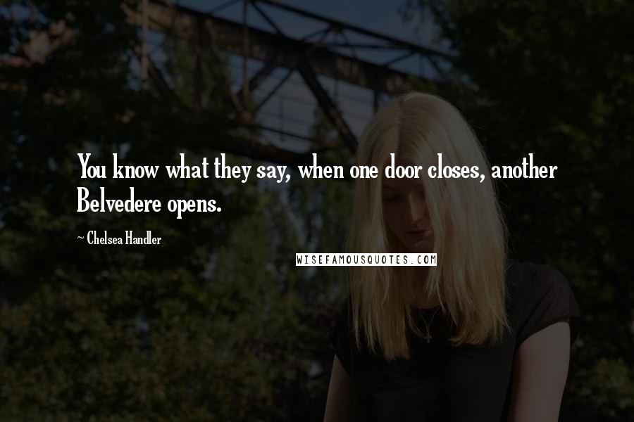 Chelsea Handler Quotes: You know what they say, when one door closes, another Belvedere opens.