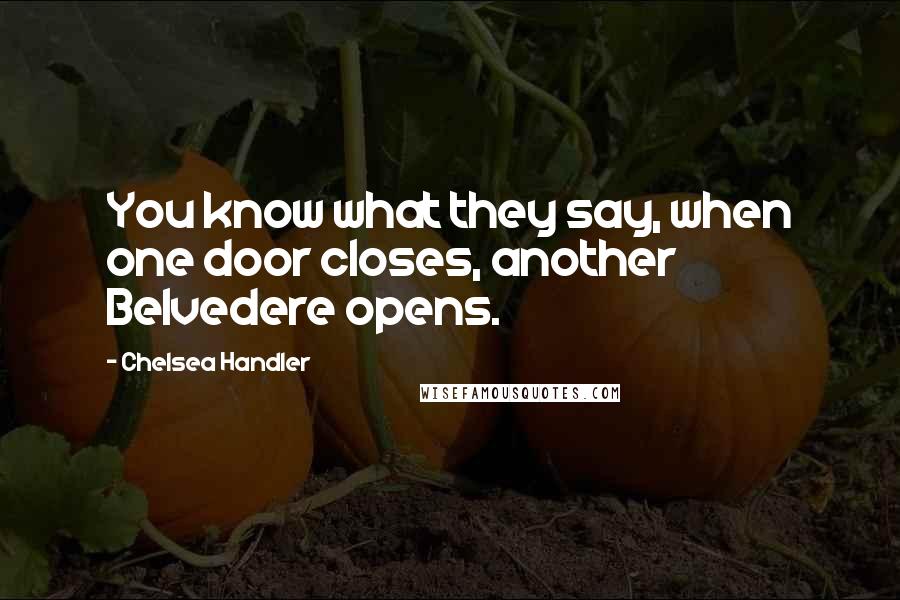 Chelsea Handler Quotes: You know what they say, when one door closes, another Belvedere opens.