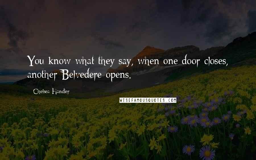 Chelsea Handler Quotes: You know what they say, when one door closes, another Belvedere opens.