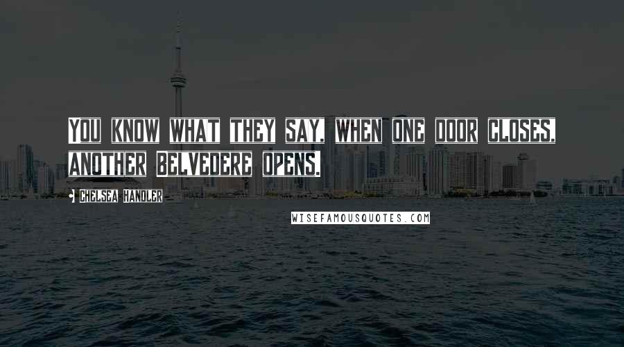 Chelsea Handler Quotes: You know what they say, when one door closes, another Belvedere opens.