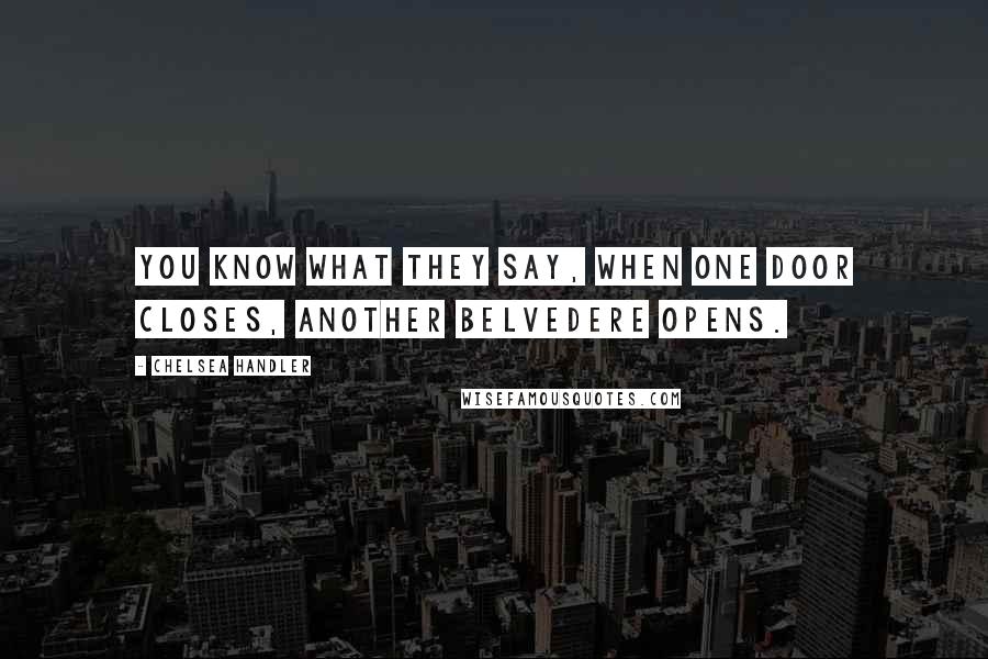 Chelsea Handler Quotes: You know what they say, when one door closes, another Belvedere opens.