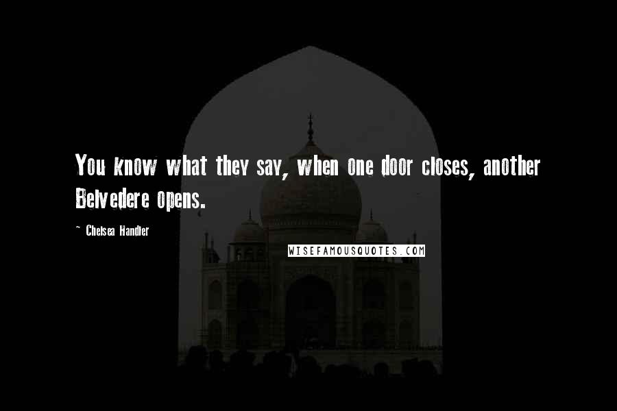 Chelsea Handler Quotes: You know what they say, when one door closes, another Belvedere opens.