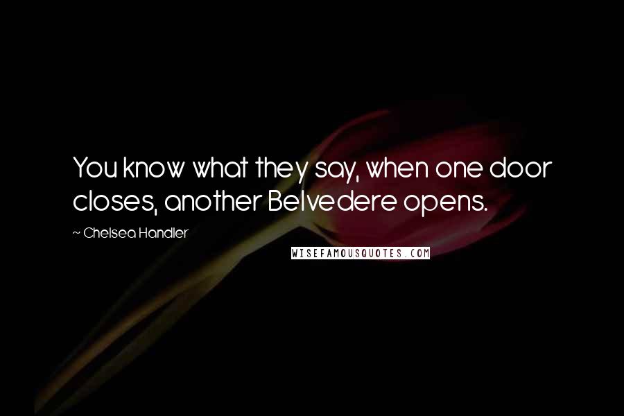 Chelsea Handler Quotes: You know what they say, when one door closes, another Belvedere opens.