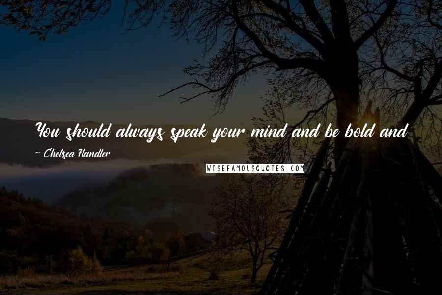 Chelsea Handler Quotes: You should always speak your mind and be bold and obnoxious and do whatever you want and dont let anybody tell you to stop it