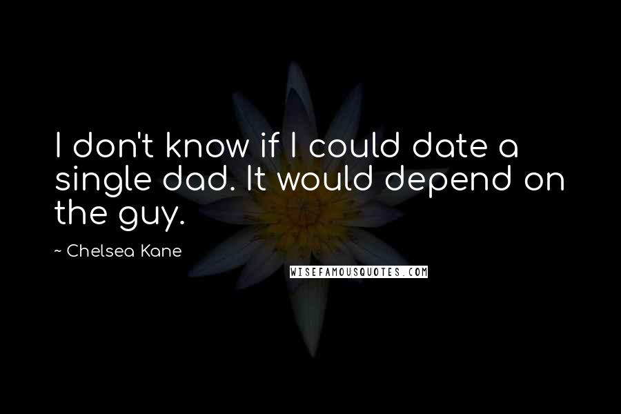 Chelsea Kane Quotes: I don't know if I could date a single dad. It would depend on the guy.