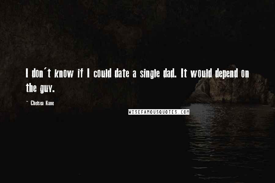 Chelsea Kane Quotes: I don't know if I could date a single dad. It would depend on the guy.