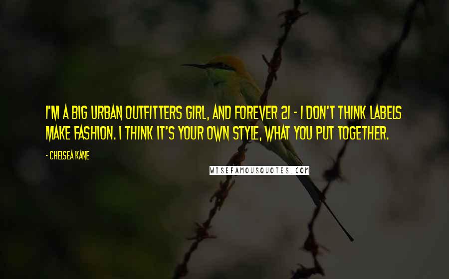 Chelsea Kane Quotes: I'm a big Urban Outfitters girl, and Forever 21 - I don't think labels make fashion. I think it's your own style, what you put together.