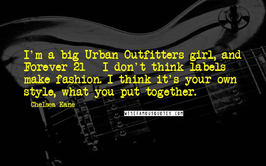 Chelsea Kane Quotes: I'm a big Urban Outfitters girl, and Forever 21 - I don't think labels make fashion. I think it's your own style, what you put together.