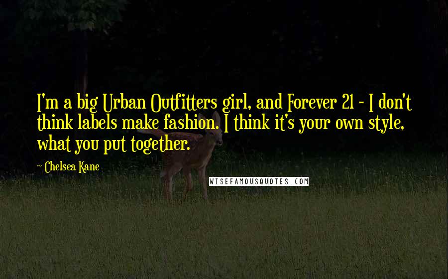 Chelsea Kane Quotes: I'm a big Urban Outfitters girl, and Forever 21 - I don't think labels make fashion. I think it's your own style, what you put together.
