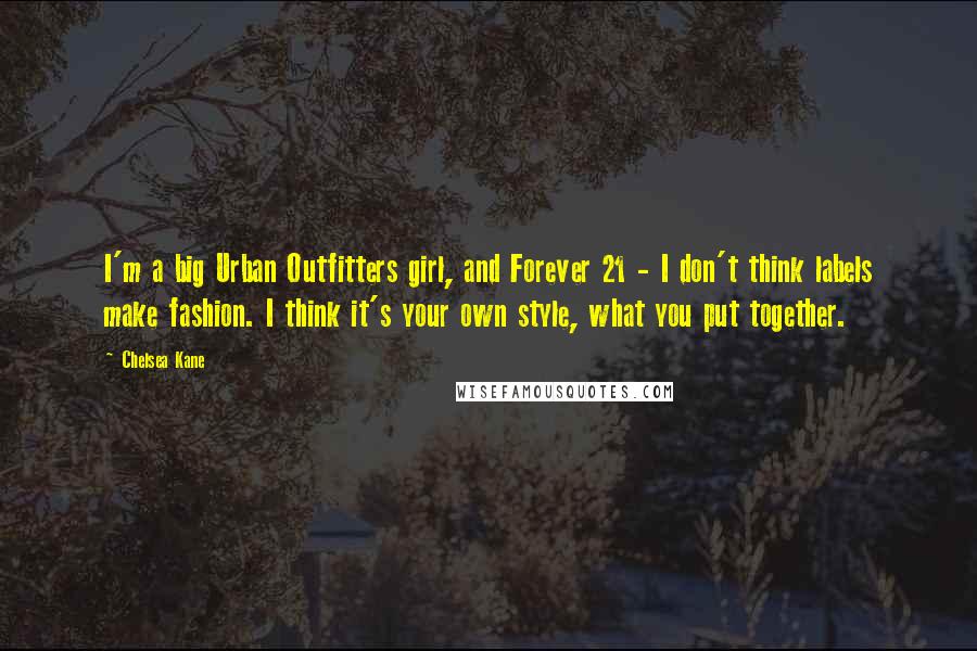 Chelsea Kane Quotes: I'm a big Urban Outfitters girl, and Forever 21 - I don't think labels make fashion. I think it's your own style, what you put together.