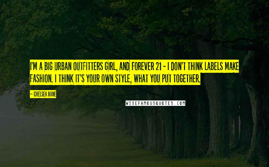 Chelsea Kane Quotes: I'm a big Urban Outfitters girl, and Forever 21 - I don't think labels make fashion. I think it's your own style, what you put together.