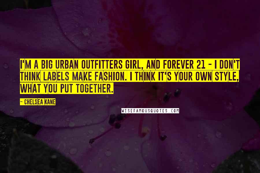 Chelsea Kane Quotes: I'm a big Urban Outfitters girl, and Forever 21 - I don't think labels make fashion. I think it's your own style, what you put together.