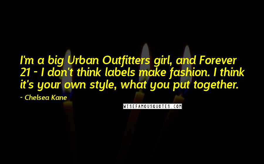 Chelsea Kane Quotes: I'm a big Urban Outfitters girl, and Forever 21 - I don't think labels make fashion. I think it's your own style, what you put together.