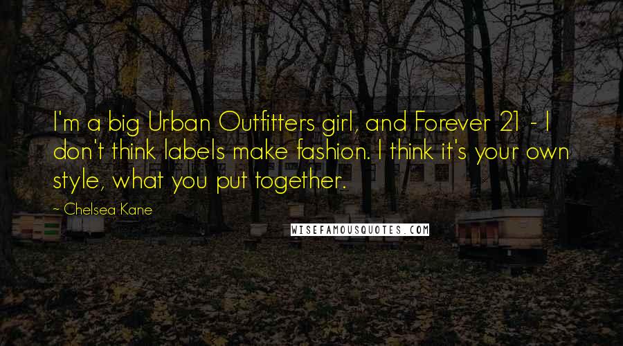 Chelsea Kane Quotes: I'm a big Urban Outfitters girl, and Forever 21 - I don't think labels make fashion. I think it's your own style, what you put together.
