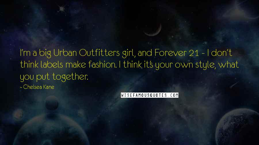Chelsea Kane Quotes: I'm a big Urban Outfitters girl, and Forever 21 - I don't think labels make fashion. I think it's your own style, what you put together.