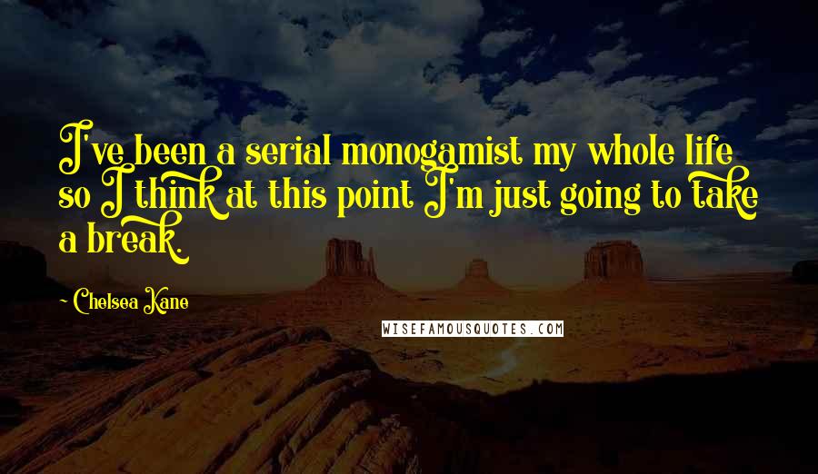 Chelsea Kane Quotes: I've been a serial monogamist my whole life so I think at this point I'm just going to take a break.