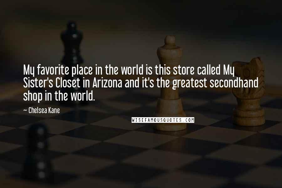 Chelsea Kane Quotes: My favorite place in the world is this store called My Sister's Closet in Arizona and it's the greatest secondhand shop in the world.