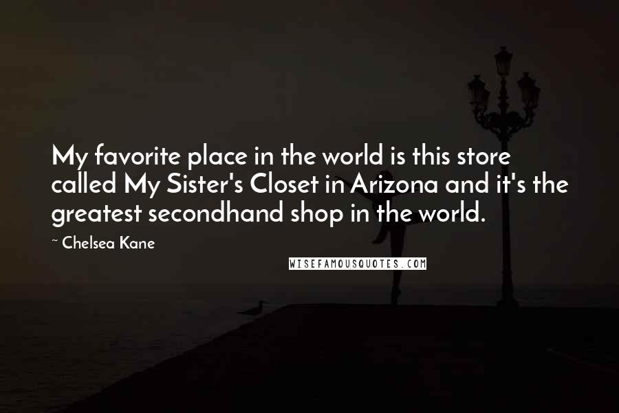 Chelsea Kane Quotes: My favorite place in the world is this store called My Sister's Closet in Arizona and it's the greatest secondhand shop in the world.