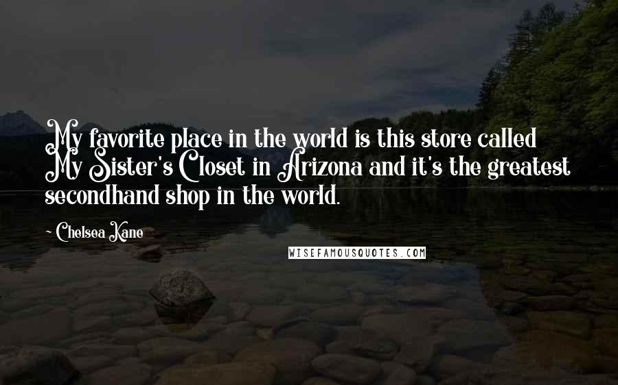 Chelsea Kane Quotes: My favorite place in the world is this store called My Sister's Closet in Arizona and it's the greatest secondhand shop in the world.