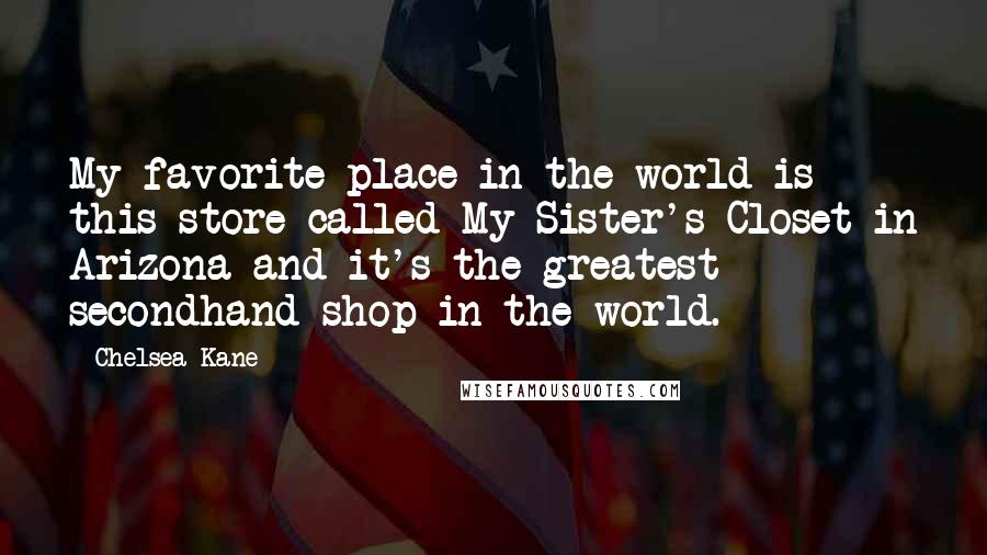 Chelsea Kane Quotes: My favorite place in the world is this store called My Sister's Closet in Arizona and it's the greatest secondhand shop in the world.