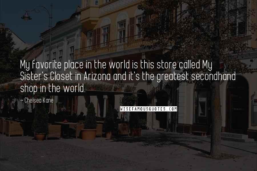 Chelsea Kane Quotes: My favorite place in the world is this store called My Sister's Closet in Arizona and it's the greatest secondhand shop in the world.